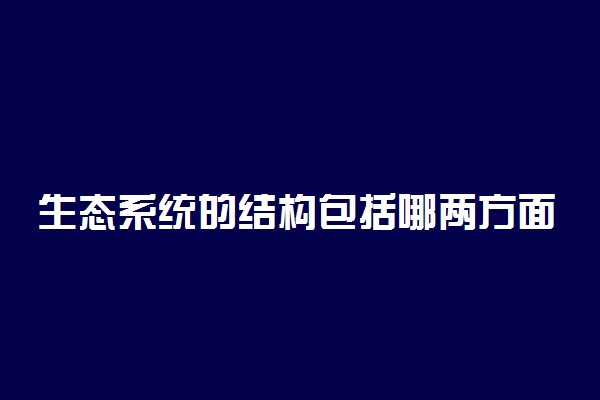 生态系统的结构包括哪两方面的内容