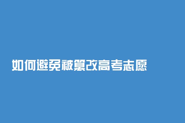 如何避免被篡改高考志愿