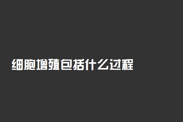 细胞增殖包括什么过程