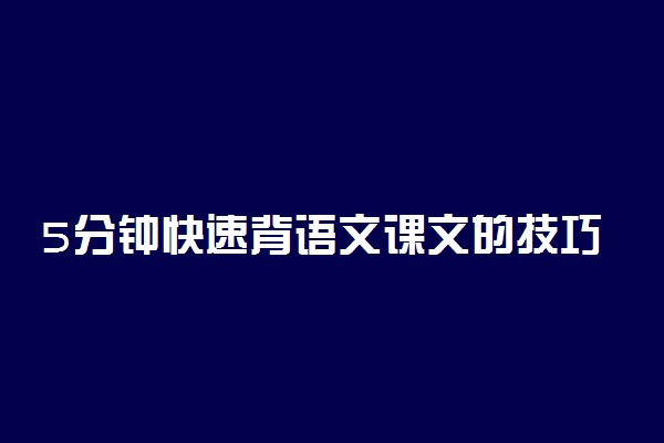 5分钟快速背语文课文的技巧 怎样背书又快又牢