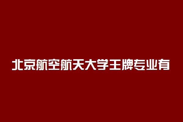 北京航空航天大学王牌专业有哪些