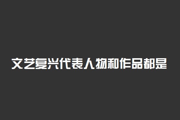 文艺复兴代表人物和作品都是什么