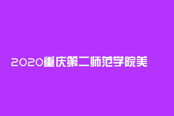 2020重庆第二师范学院美术类招生简章