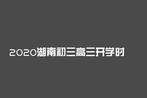 2020湖南初三高三开学时间最新公布