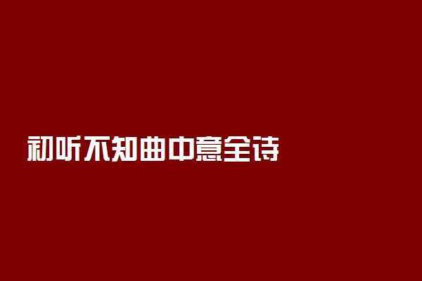 初听不知曲中意全诗