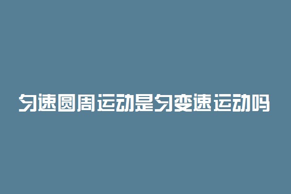 匀速圆周运动是匀变速运动吗