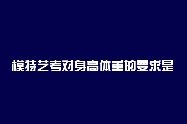模特艺考对身高体重的要求是什么