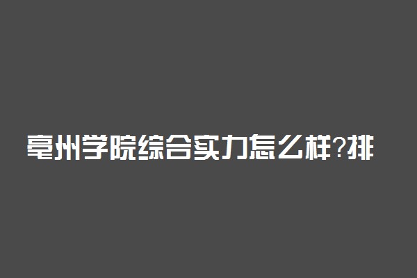 亳州学院综合实力怎么样？排名情况如何？