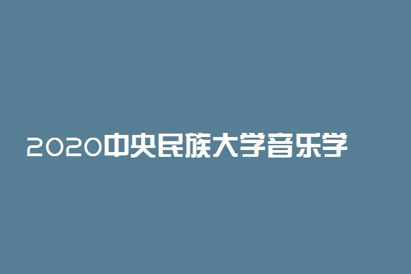 2020中央民族大学音乐学院校考招生简章