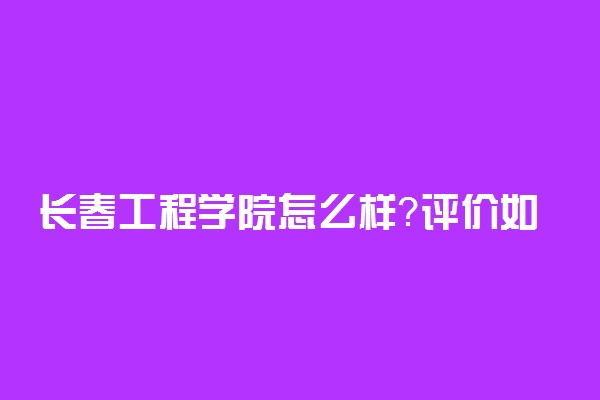 长春工程学院怎么样？评价如何？