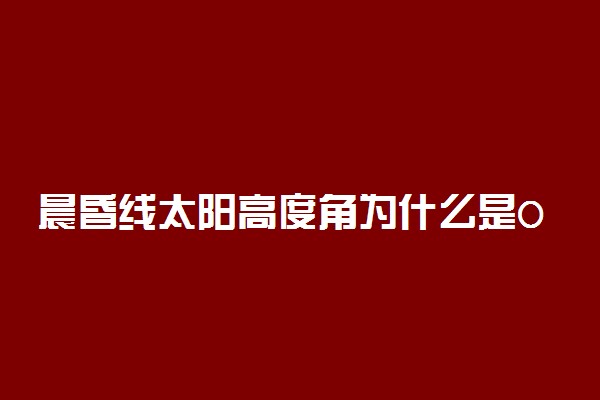 晨昏线太阳高度角为什么是0
