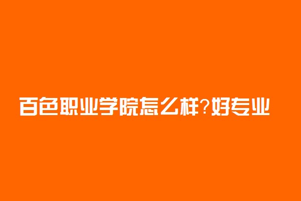 百色职业学院怎么样？好专业有哪些