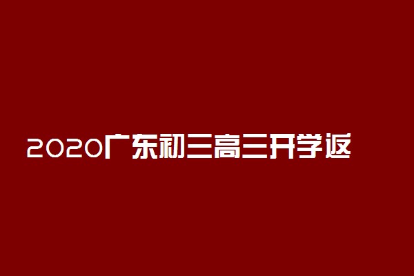 2020广东初三高三开学返校时间公布