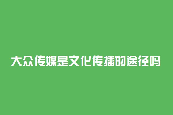 大众传媒是文化传播的途径吗