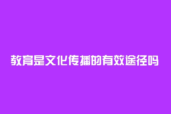 教育是文化传播的有效途径吗