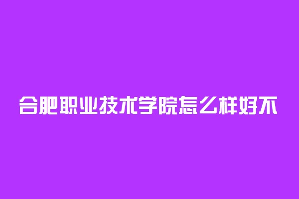 合肥职业技术学院怎么样好不好
