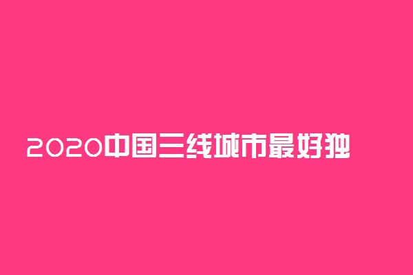 2020中国三线城市最好独立学院排名