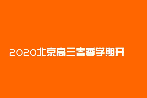 2020北京高三春季学期开学时间