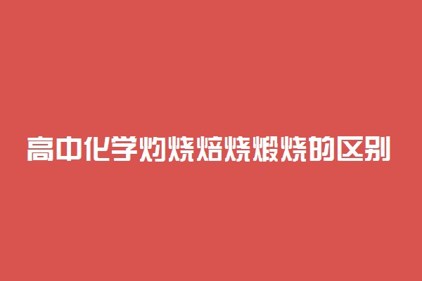 高中化学灼烧焙烧煅烧的区别