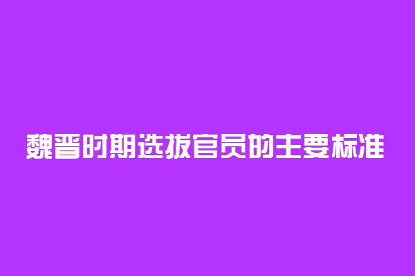 魏晋时期选拔官员的主要标准