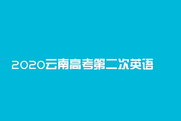 2020云南高考第二次英语听力考试时间