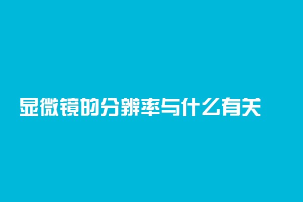 显微镜的分辨率与什么有关