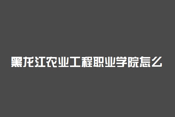黑龙江农业工程职业学院怎么样 设有哪些专业