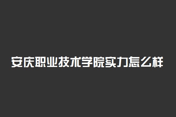 安庆职业技术学院实力怎么样