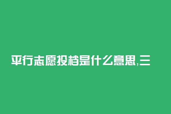 平行志愿投档是什么意思，三条基本原则是什么