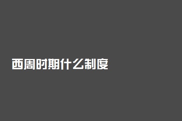 西周时期什么制度
