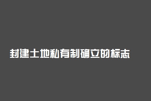 封建土地私有制确立的标志