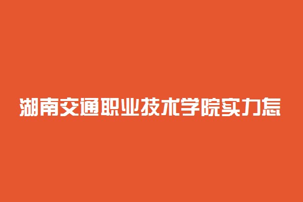 湖南交通职业技术学院实力怎么样