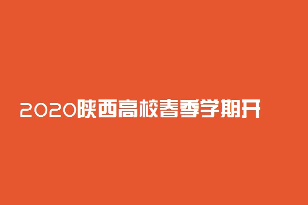 2020陕西高校春季学期开学时间