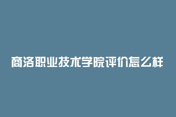 商洛职业技术学院评价怎么样