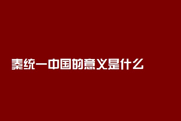 秦统一中国的意义是什么