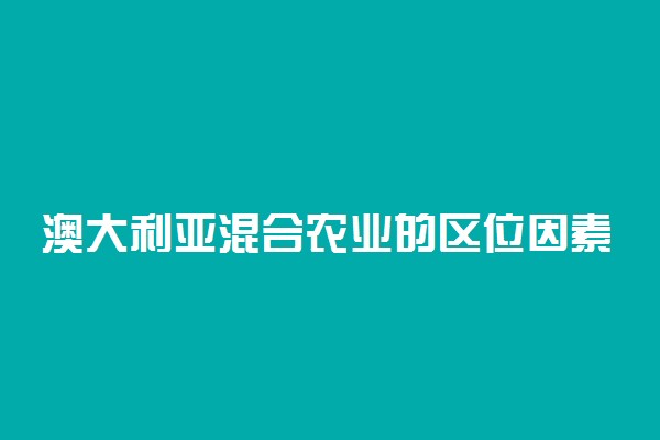 澳大利亚混合农业的区位因素及特点有哪些