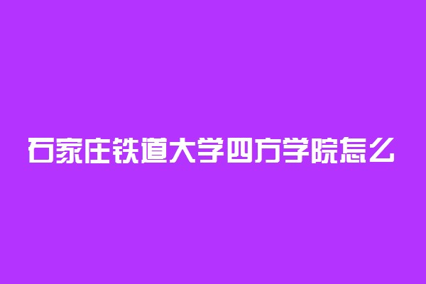 石家庄铁道大学四方学院怎么样 设有哪些专业