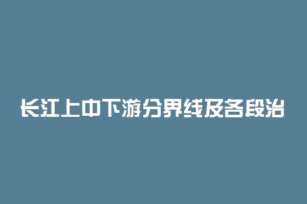 长江上中下游分界线及各段治理措施