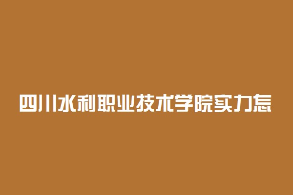 四川水利职业技术学院实力怎么样 ​