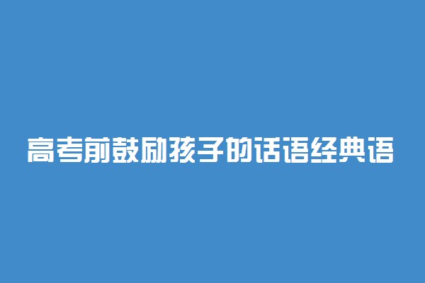 高考前鼓励孩子的话语经典语录