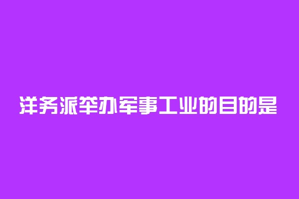 洋务派举办军事工业的目的是