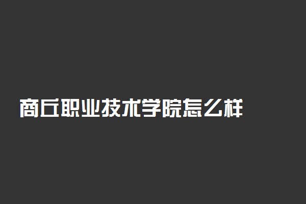 商丘职业技术学院怎么样