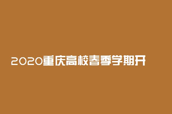 2020重庆高校春季学期开学时间