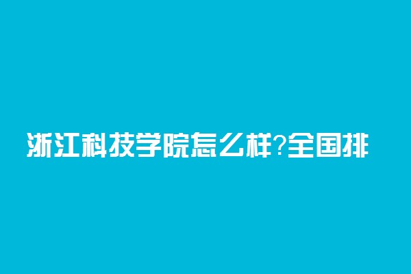 浙江科技学院怎么样？全国排名多少？