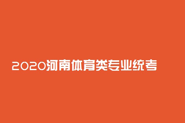 2020河南体育类专业统考时间安排