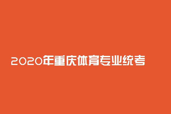 2020年重庆体育专业统考时间安排