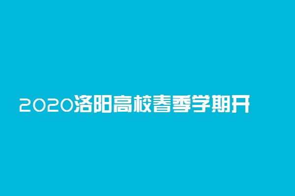 2020洛阳高校春季学期开学时间