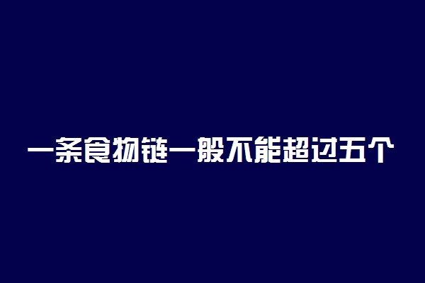 一条食物链一般不能超过五个营养级的原因