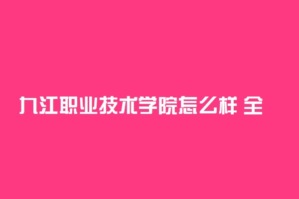 九江职业技术学院怎么样 全国排名第几