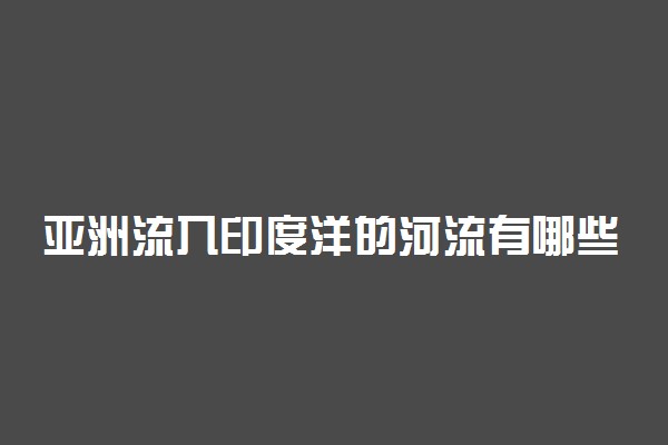 亚洲流入印度洋的河流有哪些